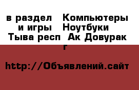  в раздел : Компьютеры и игры » Ноутбуки . Тыва респ.,Ак-Довурак г.